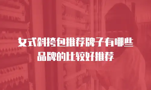 女式斜挎包推荐牌子有哪些品牌的比较好推荐