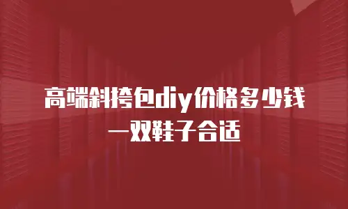 高端斜挎包diy价格多少钱一双鞋子合适