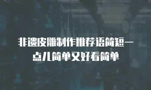 非遗皮雕制作推荐语简短一点儿简单又好看简单