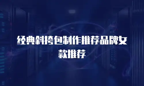 经典斜挎包制作推荐品牌女款推荐