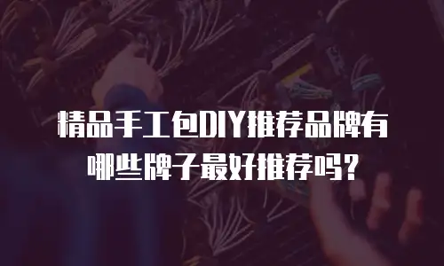 精品手工包DIY推荐品牌有哪些牌子最好推荐吗？