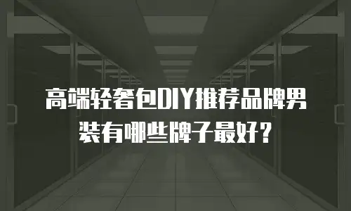 高端轻奢包DIY推荐品牌男装有哪些牌子最好？