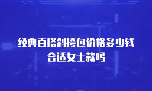 经典百搭斜挎包价格多少钱合适女士款吗