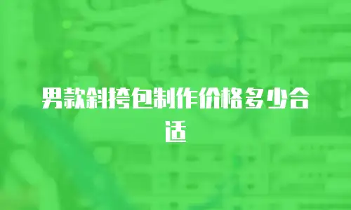 男款斜挎包制作价格多少合适