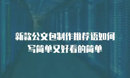 新款公文包制作推荐语如何写简单又好看的简单
