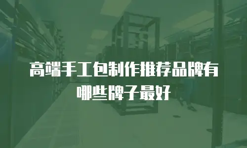 高端手工包制作推荐品牌有哪些牌子最好