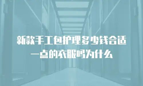 新款手工包护理多少钱合适一点的衣服吗为什么