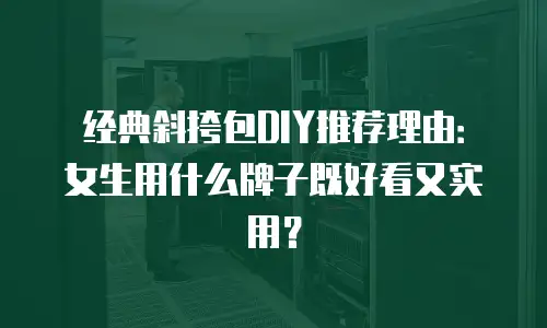 经典斜挎包DIY推荐理由：女生用什么牌子既好看又实用？