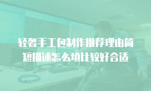 轻奢手工包制作推荐理由简短描述怎么填比较好合适