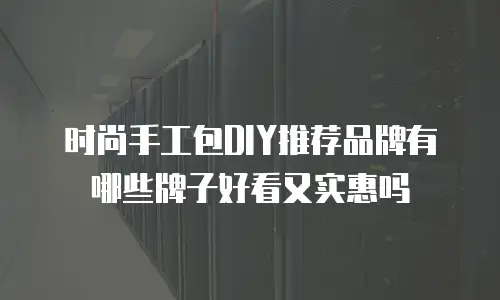 时尚手工包DIY推荐品牌有哪些牌子好看又实惠吗
