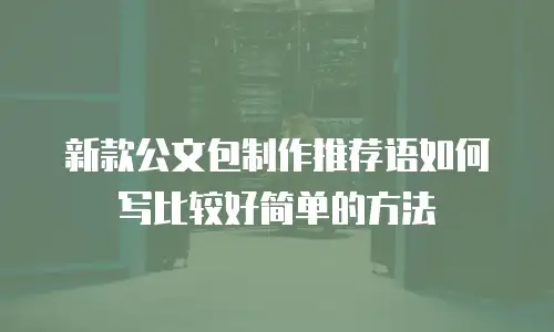 新款公文包制作推荐语如何写比较好简单的方法