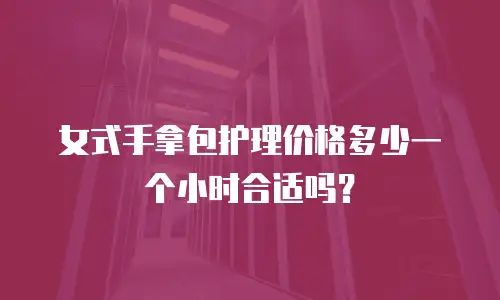 女式手拿包护理价格多少一个小时合适吗？