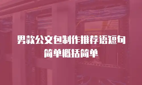 男款公文包制作推荐语短句简单概括简单