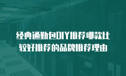 经典通勤包DIY推荐哪款比较好推荐的品牌推荐理由