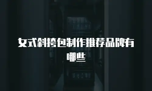女式斜挎包制作推荐品牌有哪些