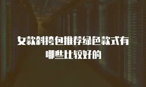 女款斜挎包推荐绿色款式有哪些比较好的