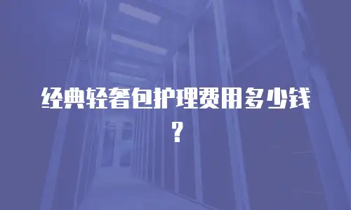 经典轻奢包护理费用多少钱？