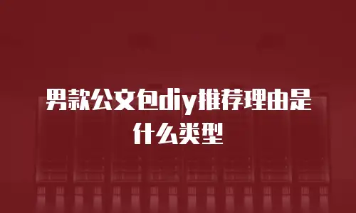 男款公文包diy推荐理由是什么类型