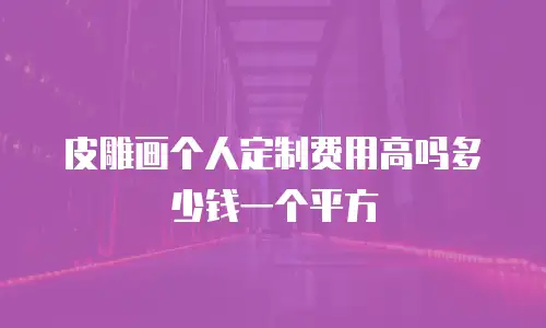 皮雕画个人定制费用高吗多少钱一个平方