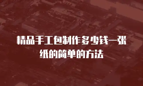 精品手工包制作多少钱一张纸的简单的方法