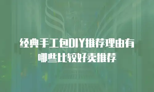 经典手工包DIY推荐理由有哪些比较好卖推荐