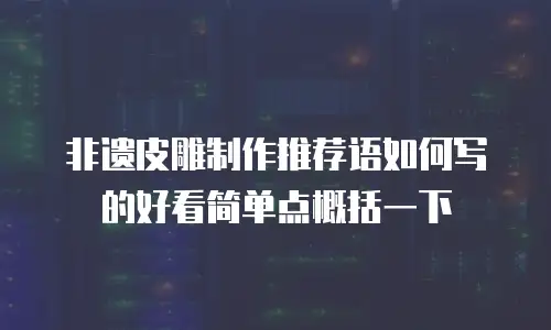 非遗皮雕制作推荐语如何写的好看简单点概括一下