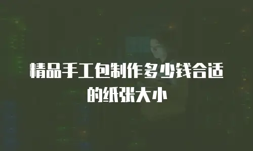 精品手工包制作多少钱合适的纸张大小