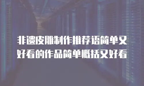 非遗皮雕制作推荐语简单又好看的作品简单概括又好看