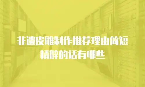 非遗皮雕制作推荐理由简短精辟的话有哪些