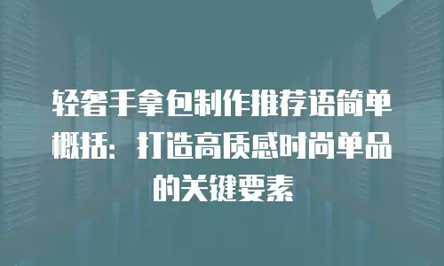 轻奢手拿包制作推荐语简单概括：打造高质感时尚单品的关键要素