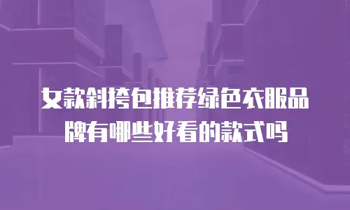 女款斜挎包推荐绿色衣服品牌有哪些好看的款式吗