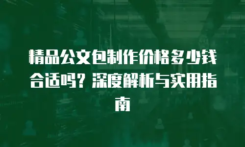 精品公文包制作价格多少钱合适吗？深度解析与实用指南