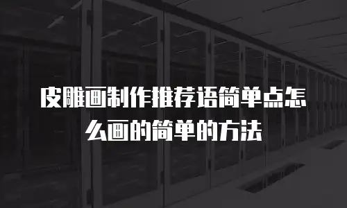 皮雕画制作推荐语简单点怎么画的简单的方法