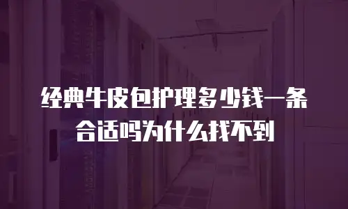经典牛皮包护理多少钱一条合适吗为什么找不到