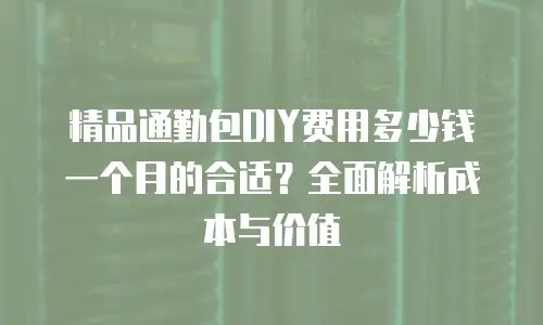 精品通勤包DIY费用多少钱一个月的合适？全面解析成本与价值