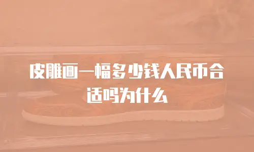 皮雕画一幅多少钱人民币合适吗为什么