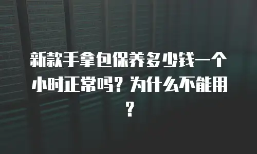 新款手拿包保养多少钱一个小时正常吗？为什么不能用？