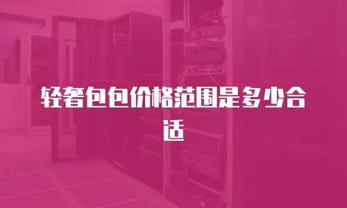 轻奢包包价格范围是多少合适