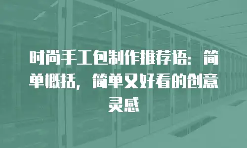 时尚手工包制作推荐语：简单概括，简单又好看的创意灵感