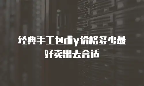 经典手工包diy价格多少最好卖出去合适
