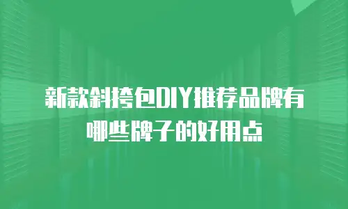 新款斜挎包DIY推荐品牌有哪些牌子的好用点