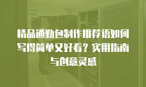精品通勤包制作推荐语如何写得简单又好看？实用指南与创意灵感