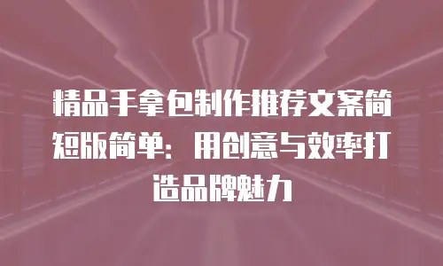 精品手拿包制作推荐文案简短版简单：用创意与效率打造品牌魅力