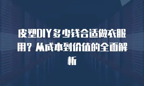 皮塑DIY多少钱合适做衣服用？从成本到价值的全面解析