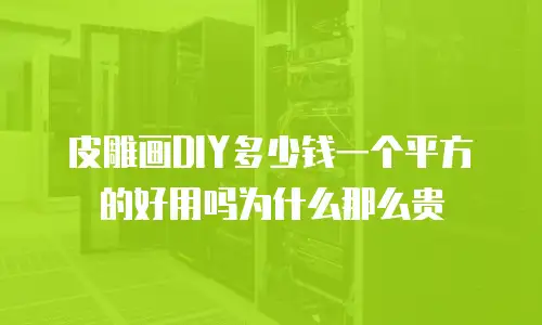 皮雕画DIY多少钱一个平方的好用吗为什么那么贵