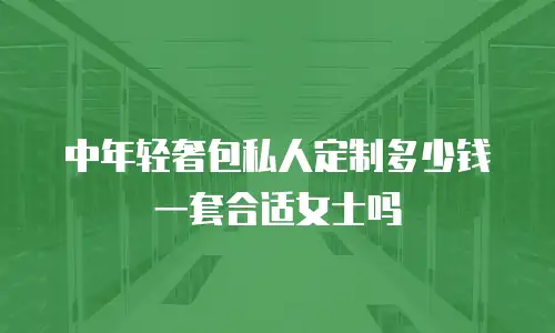 中年轻奢包私人定制多少钱一套合适女士吗