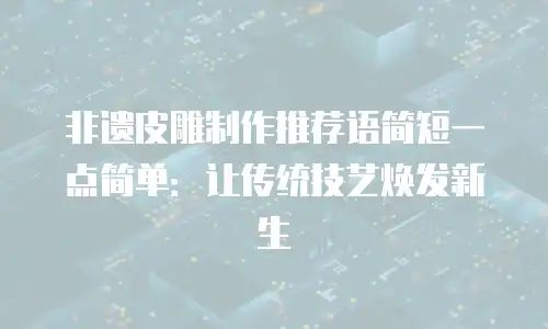非遗皮雕制作推荐语简短一点简单：让传统技艺焕发新生