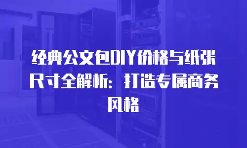 经典公文包DIY价格与纸张尺寸全解析：打造专属商务风格