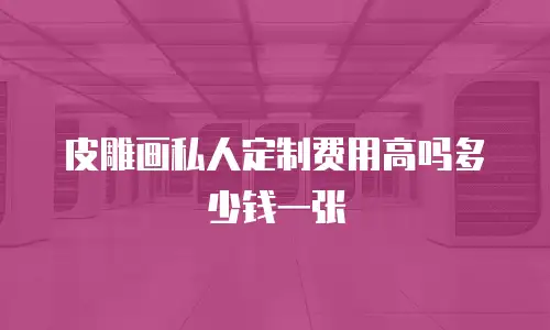 皮雕画私人定制费用高吗多少钱一张