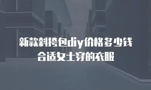 新款斜挎包diy价格多少钱合适女士穿的衣服